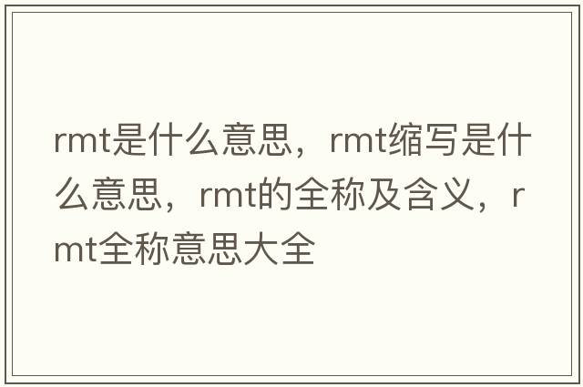 rmt是什么意思，rmt縮寫(xiě)是什么意思，rmt的全稱(chēng)及含義，rmt全稱(chēng)意思大全
