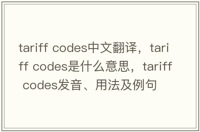 tariff codes中文翻譯，tariff codes是什么意思，tariff codes發(fā)音、用法及例句