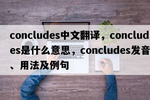 concludes中文翻譯，concludes是什么意思，concludes發(fā)音、用法及例句