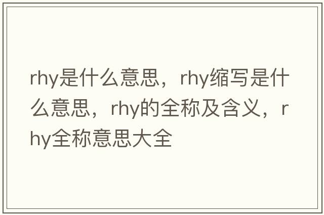 rhy是什么意思，rhy縮寫(xiě)是什么意思，rhy的全稱(chēng)及含義，rhy全稱(chēng)意思大全