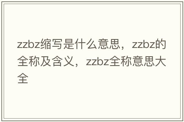 zzbz縮寫(xiě)是什么意思，zzbz的全稱(chēng)及含義，zzbz全稱(chēng)意思大全