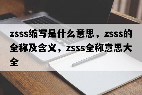 zsss縮寫(xiě)是什么意思，zsss的全稱(chēng)及含義，zsss全稱(chēng)意思大全