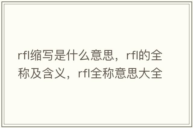 rfl縮寫(xiě)是什么意思，rfl的全稱(chēng)及含義，rfl全稱(chēng)意思大全