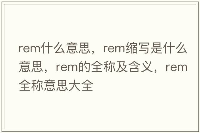 rem什么意思，rem縮寫(xiě)是什么意思，rem的全稱(chēng)及含義，rem全稱(chēng)意思大全