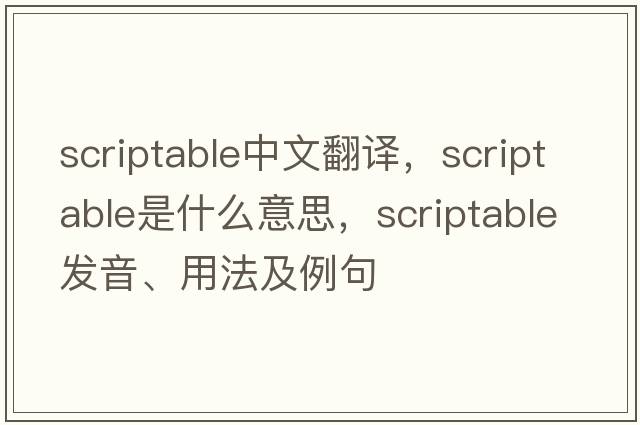 scriptable中文翻譯，scriptable是什么意思，scriptable發(fā)音、用法及例句