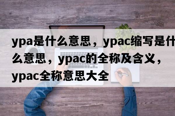 ypa是什么意思，ypac縮寫(xiě)是什么意思，ypac的全稱(chēng)及含義，ypac全稱(chēng)意思大全