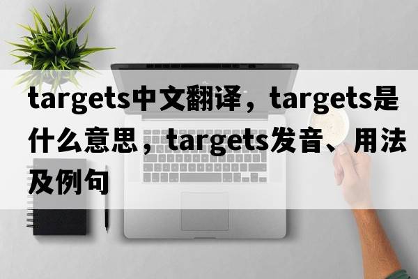 targets中文翻譯，targets是什么意思，targets發(fā)音、用法及例句