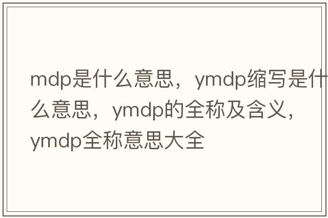 mdp是什么意思，ymdp縮寫(xiě)是什么意思，ymdp的全稱(chēng)及含義，ymdp全稱(chēng)意思大全