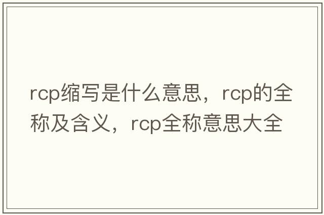 rcp縮寫(xiě)是什么意思，rcp的全稱(chēng)及含義，rcp全稱(chēng)意思大全