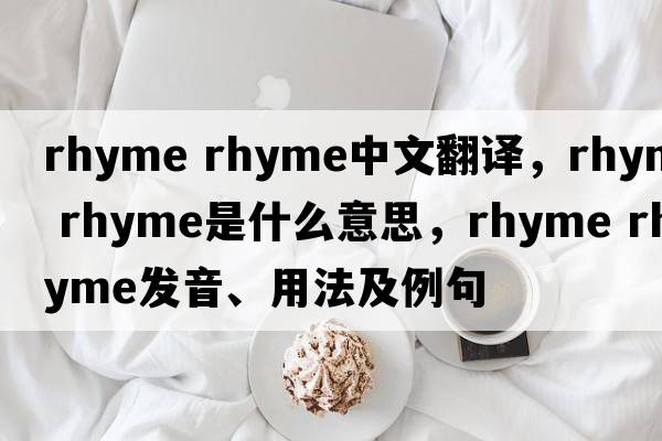 rhyme rhyme中文翻譯，rhyme rhyme是什么意思，rhyme rhyme發(fā)音、用法及例句