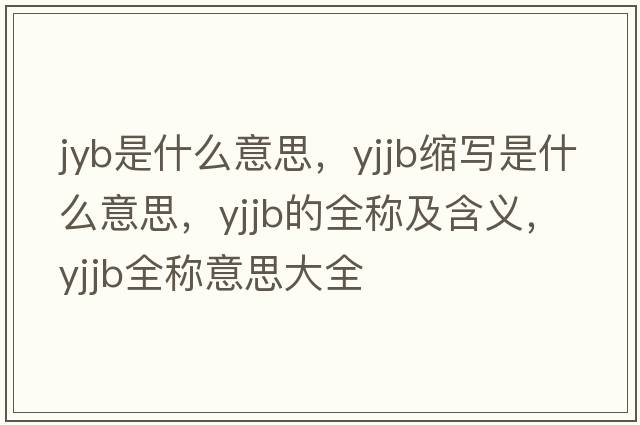 jyb是什么意思，yjjb縮寫(xiě)是什么意思，yjjb的全稱(chēng)及含義，yjjb全稱(chēng)意思大全