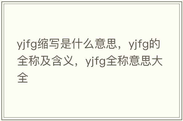 yjfg縮寫(xiě)是什么意思，yjfg的全稱(chēng)及含義，yjfg全稱(chēng)意思大全