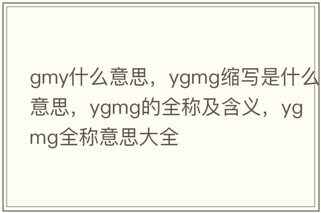 gmy什么意思，ygmg縮寫(xiě)是什么意思，ygmg的全稱(chēng)及含義，ygmg全稱(chēng)意思大全
