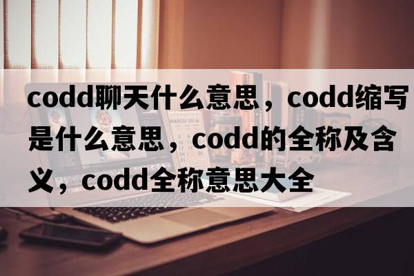 codd聊天什么意思，codd縮寫(xiě)是什么意思，codd的全稱(chēng)及含義，codd全稱(chēng)意思大全