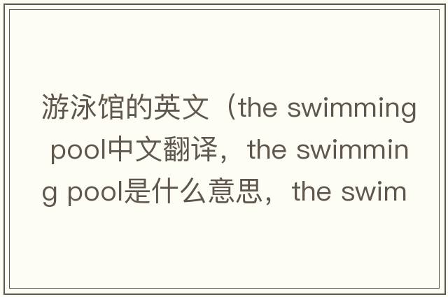 游泳館的英文（the swimming pool中文翻譯，the swimming pool是什么意思，the swimming pool發(fā)音、用法及例句）