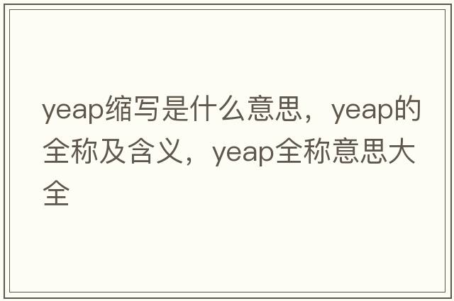 yeap縮寫(xiě)是什么意思，yeap的全稱(chēng)及含義，yeap全稱(chēng)意思大全