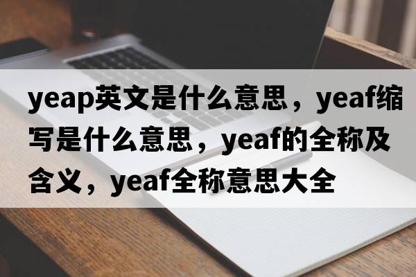 yeap英文是什么意思，yeaf縮寫(xiě)是什么意思，yeaf的全稱(chēng)及含義，yeaf全稱(chēng)意思大全