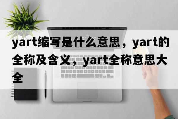 yart縮寫(xiě)是什么意思，yart的全稱(chēng)及含義，yart全稱(chēng)意思大全