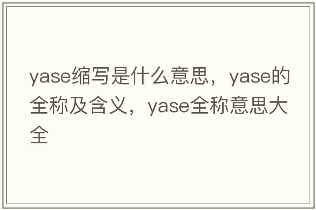 yase縮寫(xiě)是什么意思，yase的全稱(chēng)及含義，yase全稱(chēng)意思大全