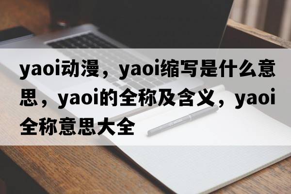 yaoi動(dòng)漫，yaoi縮寫(xiě)是什么意思，yaoi的全稱(chēng)及含義，yaoi全稱(chēng)意思大全