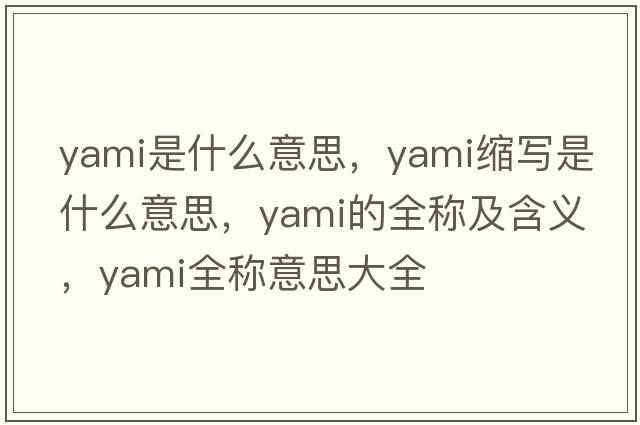 yami是什么意思，yami縮寫(xiě)是什么意思，yami的全稱(chēng)及含義，yami全稱(chēng)意思大全