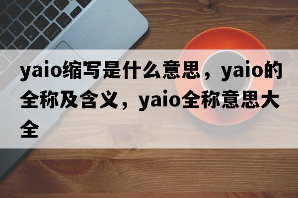 yaio縮寫(xiě)是什么意思，yaio的全稱(chēng)及含義，yaio全稱(chēng)意思大全