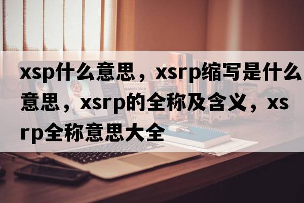 xsp什么意思，xsrp縮寫(xiě)是什么意思，xsrp的全稱(chēng)及含義，xsrp全稱(chēng)意思大全