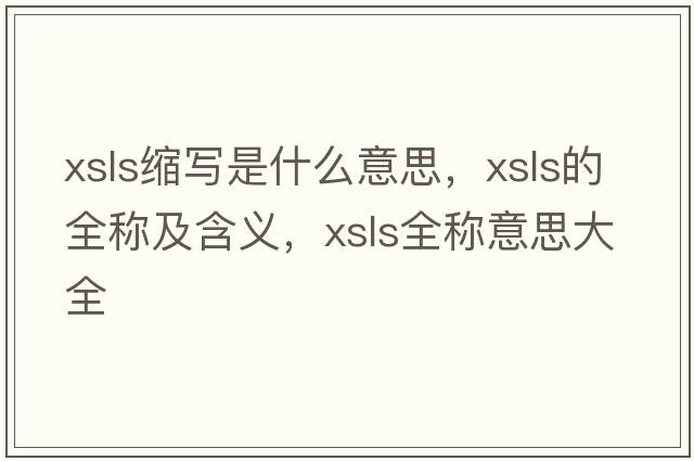 xsls縮寫(xiě)是什么意思，xsls的全稱(chēng)及含義，xsls全稱(chēng)意思大全