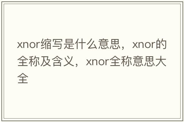 xnor縮寫(xiě)是什么意思，xnor的全稱(chēng)及含義，xnor全稱(chēng)意思大全