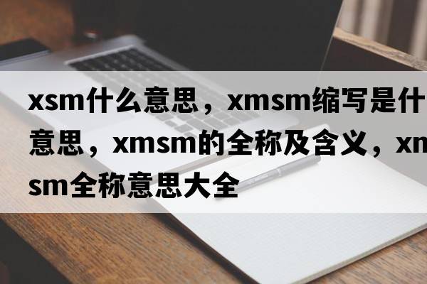 xsm什么意思，xmsm縮寫(xiě)是什么意思，xmsm的全稱(chēng)及含義，xmsm全稱(chēng)意思大全