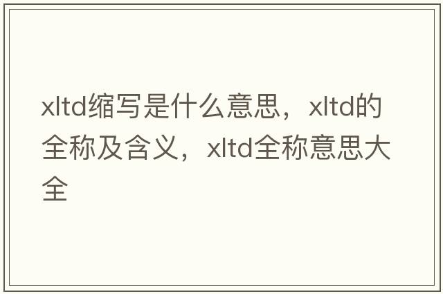 xltd縮寫(xiě)是什么意思，xltd的全稱(chēng)及含義，xltd全稱(chēng)意思大全