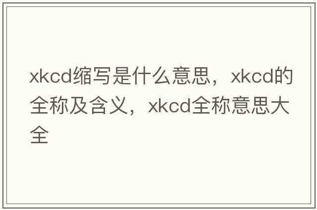 xkcd縮寫(xiě)是什么意思，xkcd的全稱(chēng)及含義，xkcd全稱(chēng)意思大全