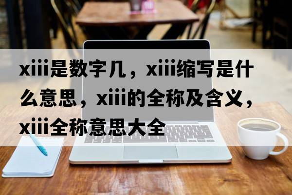 xiii是數字幾，xiii縮寫(xiě)是什么意思，xiii的全稱(chēng)及含義，xiii全稱(chēng)意思大全