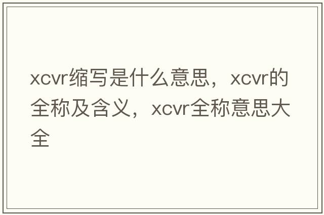 xcvr縮寫(xiě)是什么意思，xcvr的全稱(chēng)及含義，xcvr全稱(chēng)意思大全