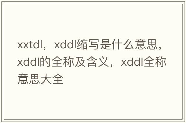 xxtdl，xddl縮寫(xiě)是什么意思，xddl的全稱(chēng)及含義，xddl全稱(chēng)意思大全