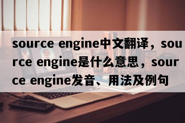 source engine中文翻譯，source engine是什么意思，source engine發(fā)音、用法及例句