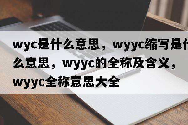 wyc是什么意思，wyyc縮寫(xiě)是什么意思，wyyc的全稱(chēng)及含義，wyyc全稱(chēng)意思大全