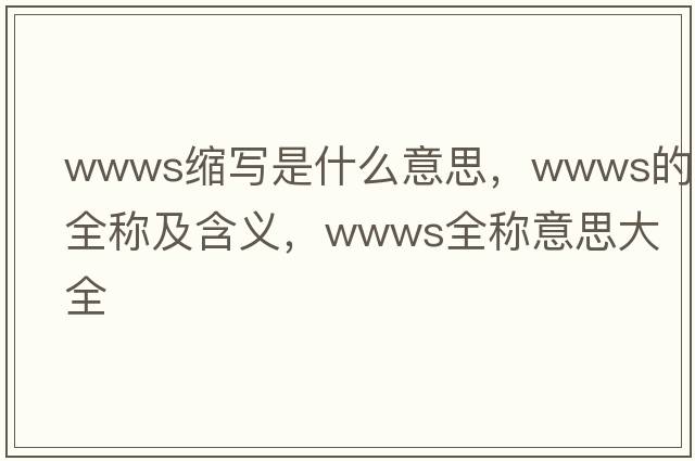 wwws縮寫(xiě)是什么意思，wwws的全稱(chēng)及含義，wwws全稱(chēng)意思大全