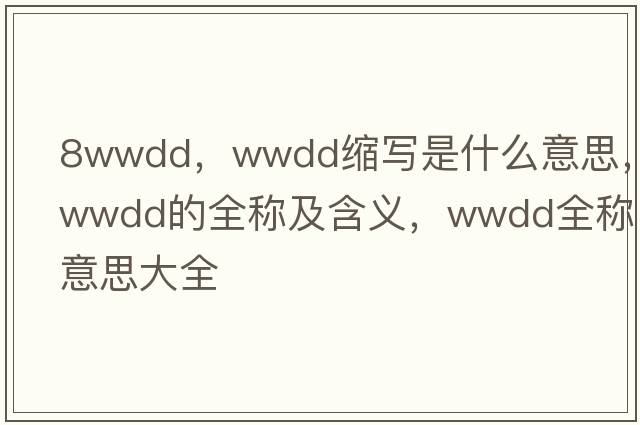 8wwdd，wwdd縮寫(xiě)是什么意思，wwdd的全稱(chēng)及含義，wwdd全稱(chēng)意思大全