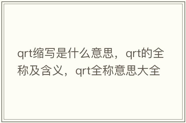qrt縮寫(xiě)是什么意思，qrt的全稱(chēng)及含義，qrt全稱(chēng)意思大全