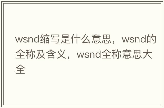 wsnd縮寫(xiě)是什么意思，wsnd的全稱(chēng)及含義，wsnd全稱(chēng)意思大全