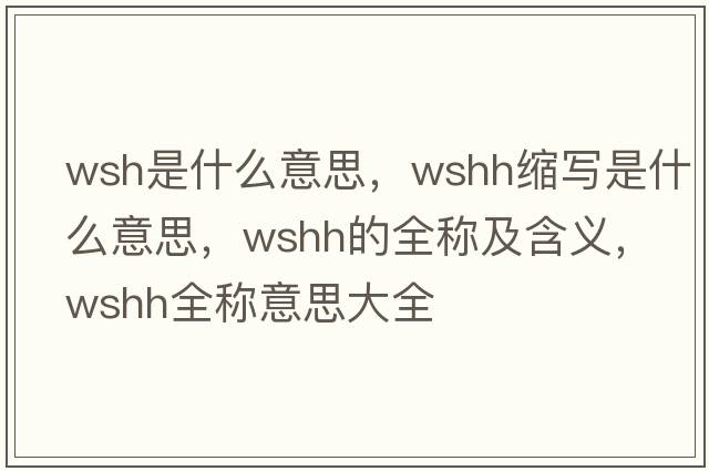 wsh是什么意思，wshh縮寫(xiě)是什么意思，wshh的全稱(chēng)及含義，wshh全稱(chēng)意思大全