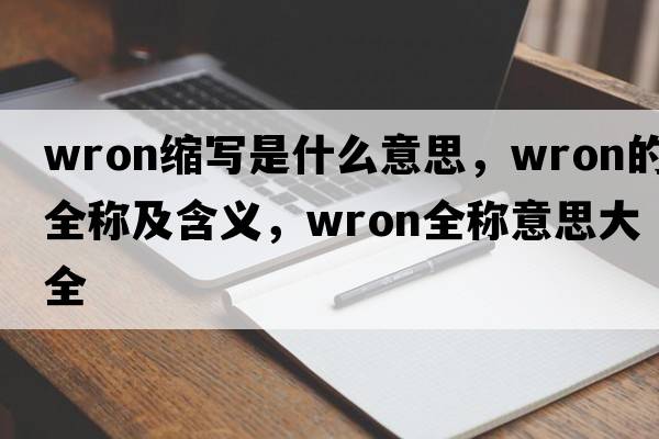 wron縮寫(xiě)是什么意思，wron的全稱(chēng)及含義，wron全稱(chēng)意思大全