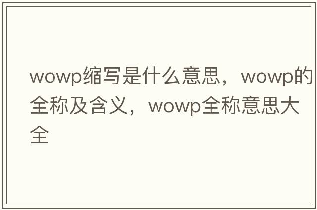 wowp縮寫(xiě)是什么意思，wowp的全稱(chēng)及含義，wowp全稱(chēng)意思大全