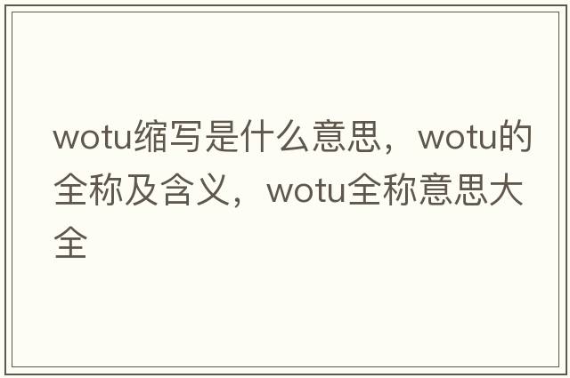 wotu縮寫(xiě)是什么意思，wotu的全稱(chēng)及含義，wotu全稱(chēng)意思大全