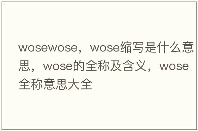 wosewose，wose縮寫(xiě)是什么意思，wose的全稱(chēng)及含義，wose全稱(chēng)意思大全