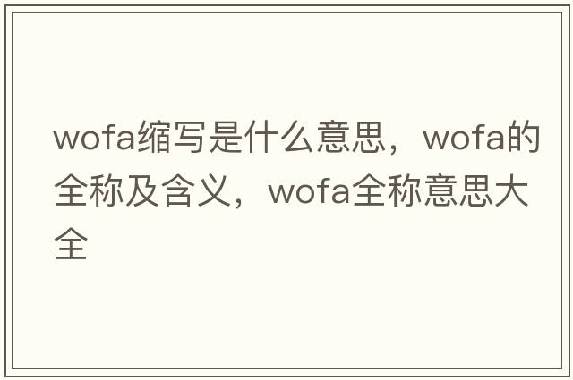 wofa縮寫(xiě)是什么意思，wofa的全稱(chēng)及含義，wofa全稱(chēng)意思大全