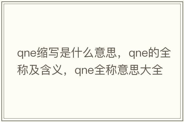 qne縮寫(xiě)是什么意思，qne的全稱(chēng)及含義，qne全稱(chēng)意思大全