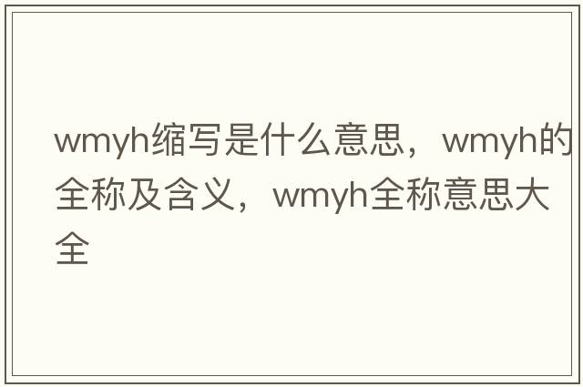 wmyh縮寫(xiě)是什么意思，wmyh的全稱(chēng)及含義，wmyh全稱(chēng)意思大全