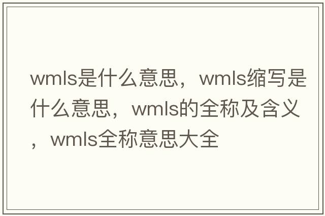 wmls是什么意思，wmls縮寫(xiě)是什么意思，wmls的全稱(chēng)及含義，wmls全稱(chēng)意思大全
